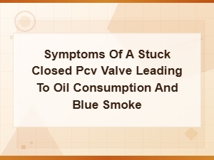 Symptoms of a Stuck Closed Pcv Valve Causing Oil Consumption and Blue Smoke