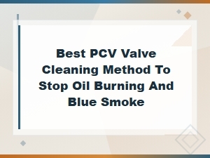 Best Pcv Valve Cleaning Method to Stop Oil Burning and Blue Smoke