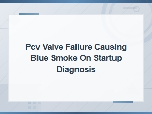 Pcv Valve Failure Causing Blue Smoke on Startup: Diagnosis and Repair Guide