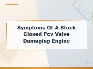 Symptoms of a Stuck Closed Pcv Valve Damaging Engine