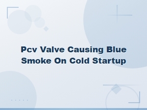 Pcv Valve Causing Blue Smoke on Cold Startup