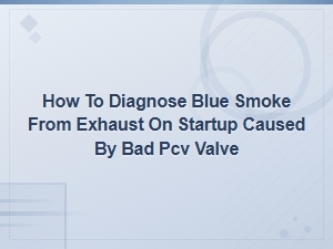 How to Diagnose Blue Exhaust Smoke on Startup From a Bad Pcv Valve